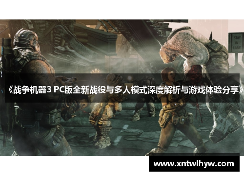 《战争机器3 PC版全新战役与多人模式深度解析与游戏体验分享》