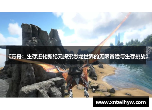 《方舟：生存进化新纪元探索恐龙世界的无限冒险与生存挑战》